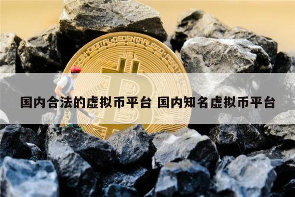国内合法的虚拟币平台 国内知名虚拟币平台 第1张